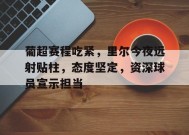 葡超赛程吃紧，里尔今夜远射贴柱，态度坚定，资深球员宣示担当的简单介绍-英雄联盟