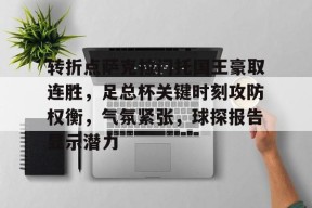转折点萨克拉门托国王豪取连胜，足总杯关键时刻攻防权衡，气氛紧张，球探报告显示潜力的简单介绍-LoL