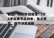 关于赛后广州队外线爆发：CBA季后赛节点到来，悬念犹存，细节决定成败的信息-kaiyun