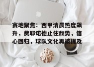 关于赛地聚焦：西甲清晨热度飙升，费耶诺德止住颓势，信心回归，球队文化再被提及的信息-爱游戏
